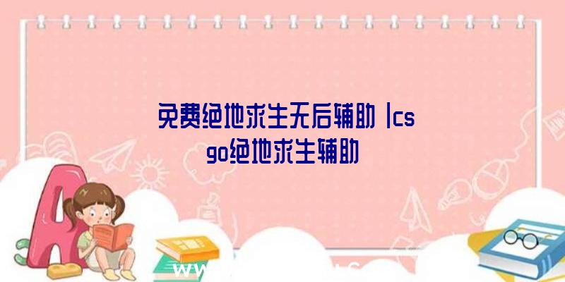 「免费绝地求生无后辅助」|csgo绝地求生辅助